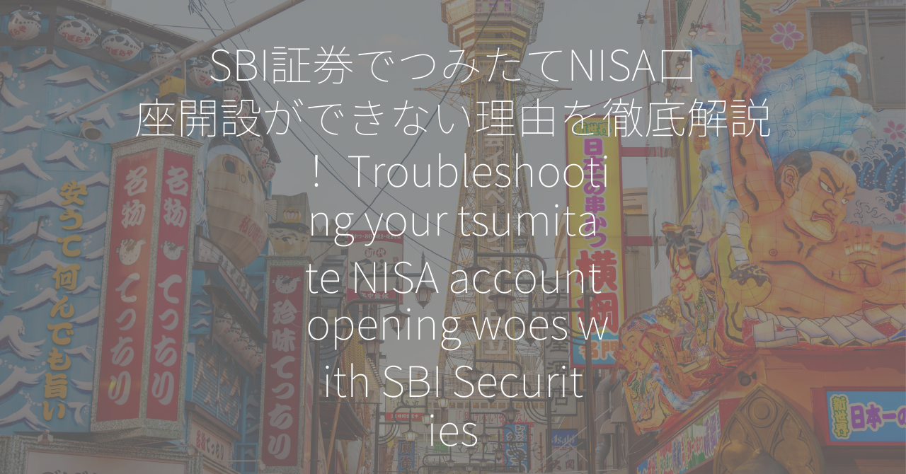 SBI証券でつみたてNISA口座開設ができない理由を徹底解説！ Troubleshooting your tsumitate NISA account opening woes with SBI Securities