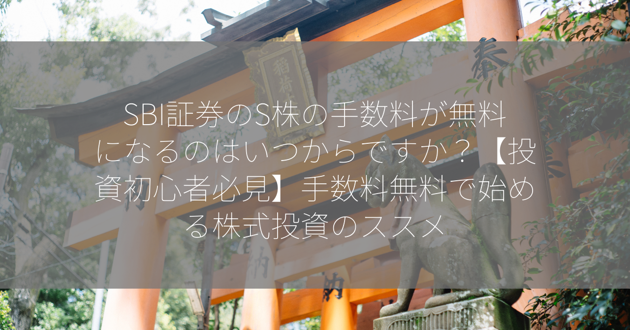 SBI証券のS株の手数料が無料になるのはいつからですか？【投資初心者必見】手数料無料で始める株式投資のススメ