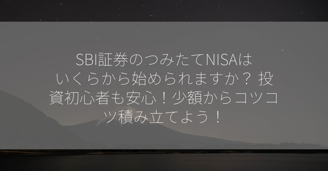 SBI証券のつみたてNISAはいくらから始められますか？ 投資初心者も安心！少額からコツコツ積み立てよう！