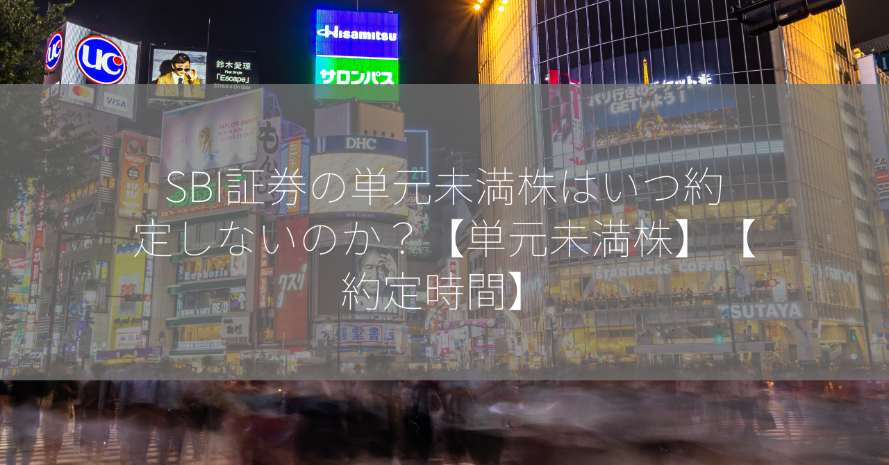 SBI証券の単元未満株はいつ約定しないのか？【単元未満株】【約定時間】